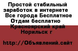 Простой стабильный заработок в интернете. - Все города Бесплатное » Отдам бесплатно   . Красноярский край,Норильск г.